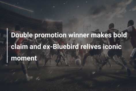 Double promotion winner makes bold claim and ex-Bluebird relives iconic moment