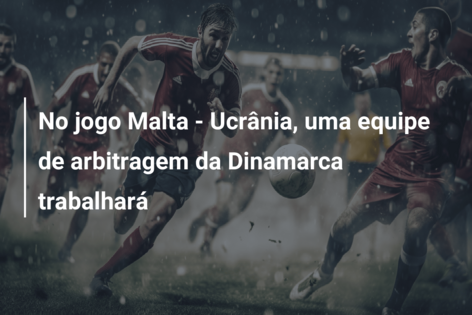 No jogo Malta – Ucrânia, uma equipe de arbitragem da Dinamarca trabalhará