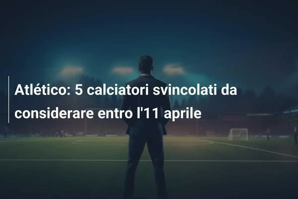Atlético: 5 calciatori svincolati da considerare entro l'11 aprile