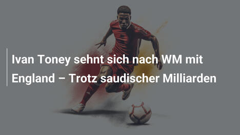 Ivan Toney sehnt sich nach WM mit England – Trotz saudischer Milliarden