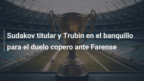 Sudakov titular y Trubin en el banquillo para el duelo copero ante Farense
