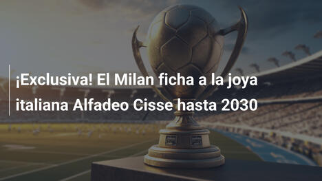 ¡Exclusiva! El Milan ficha a la joya italiana Alfadeo Cisse hasta 2030