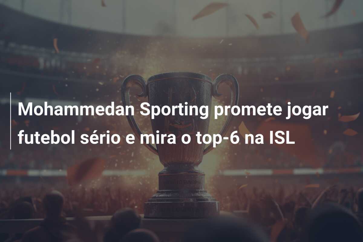 Mohammedan Sporting promete jogar futebol sério e mira o top-6 na ISL
