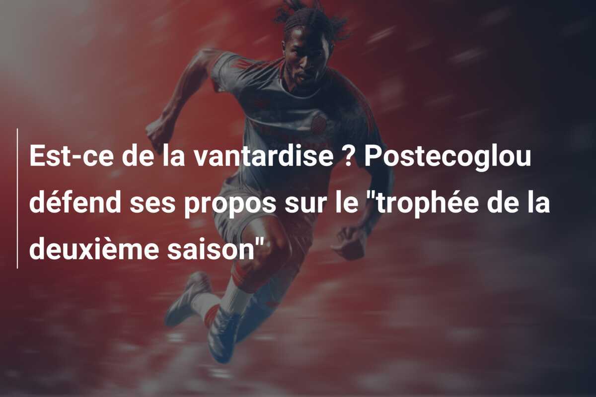Est-ce de la vantardise ? Postecoglou défend ses propos sur le "trophée de la deuxième saison"