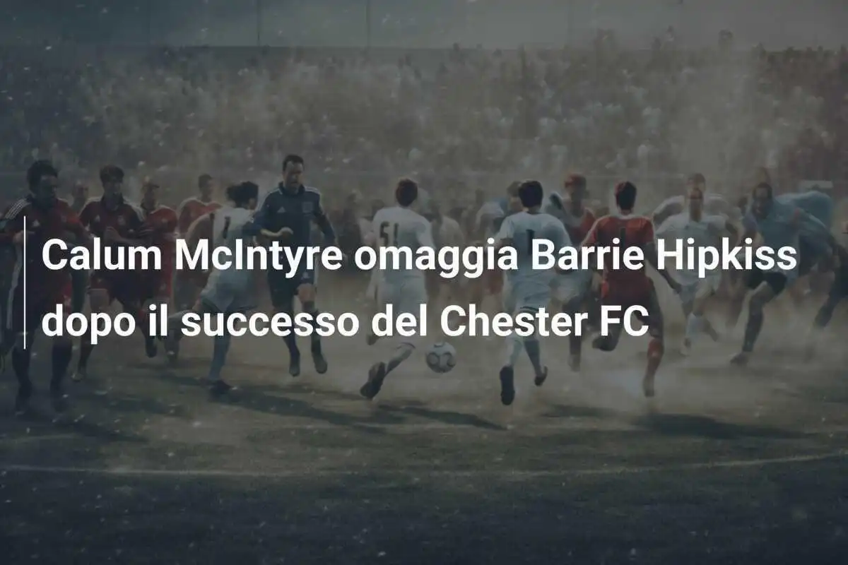 Calum McIntyre omaggia Barrie Hipkiss dopo il successo del Chester FC