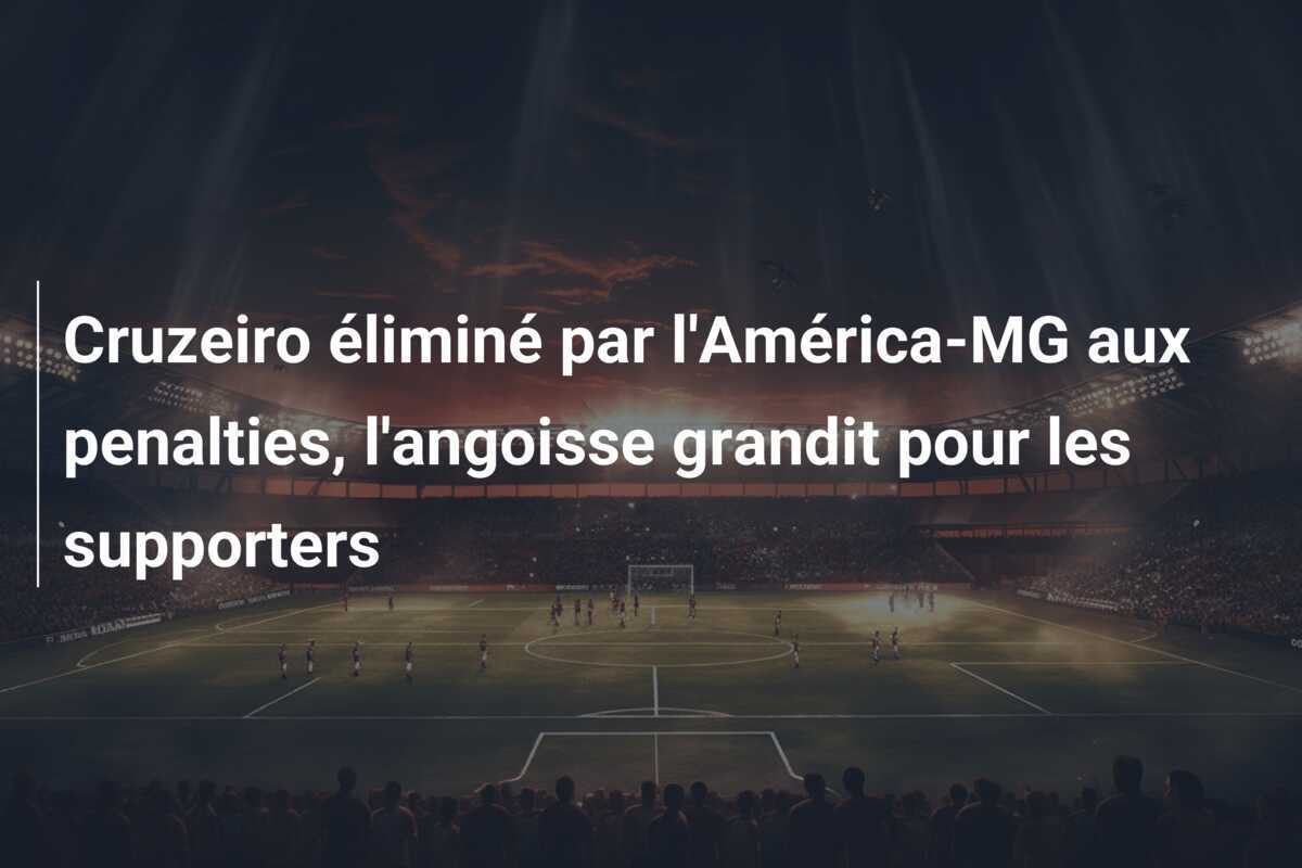 Cruzeiro éliminé par l'América-MG aux penalties, l'angoisse grandit pour les supporters