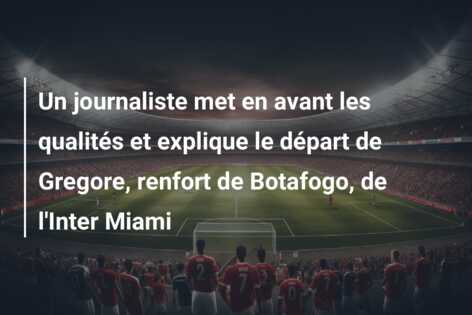 Un journaliste met en avant les qualités et explique le départ de Gregore, renfort de Botafogo, de l’Inter Miami