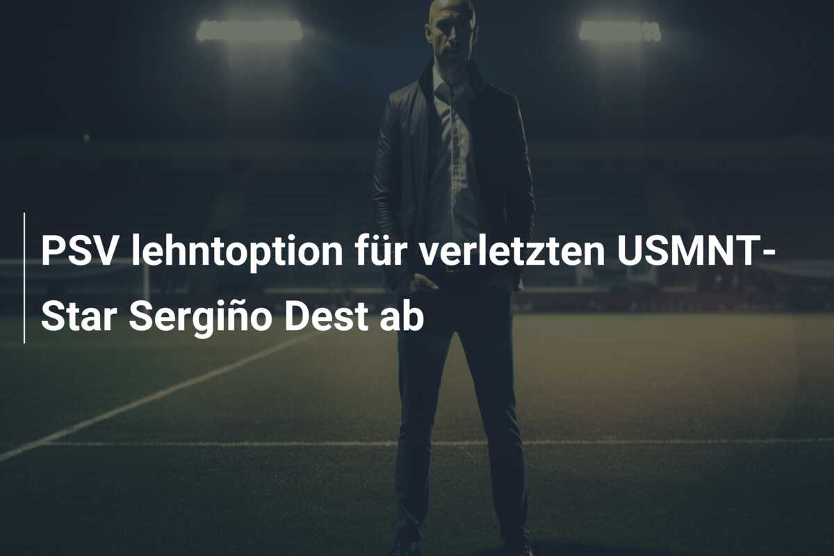 PSV lehntoption für verletzten USMNT-Star Sergiño Dest ab