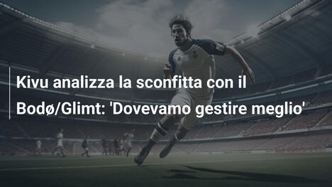 Kivu analizza la sconfitta con il Bodø/Glimt: 'Dovevamo gestire meglio'