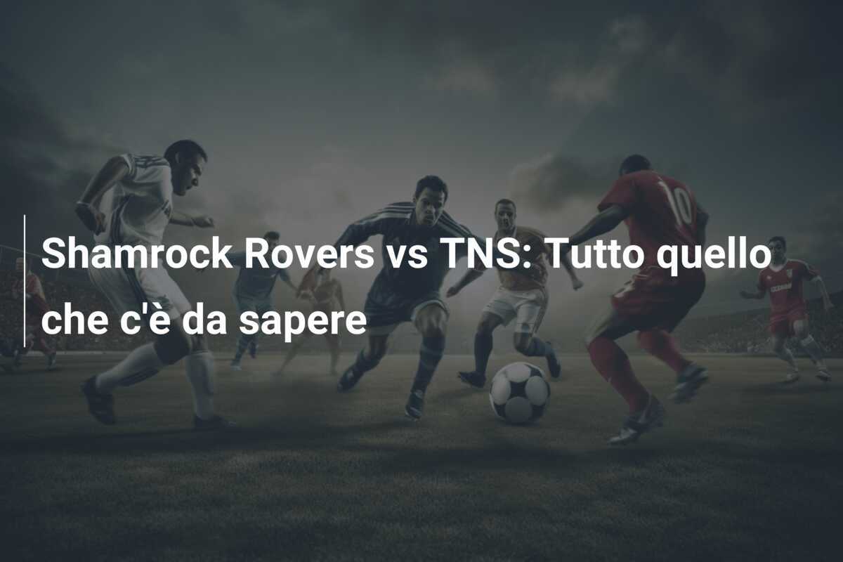 Shamrock Rovers vs TNS: Tutto quello che c'è da sapere