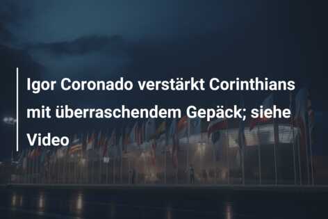 Igor Coronado verstärkt Corinthians mit überraschendem Gepäck; siehe Video
