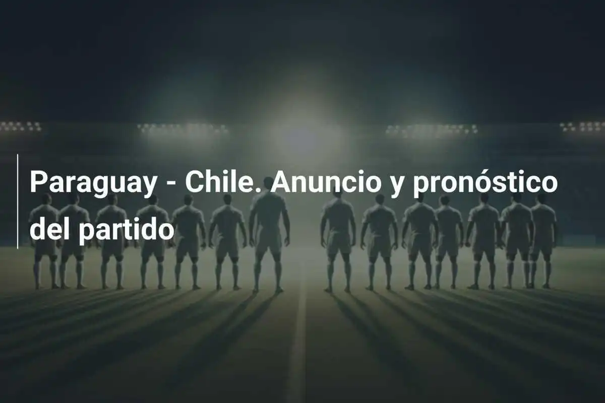 Paraguay - Chile. Anuncio y pronóstico del partido