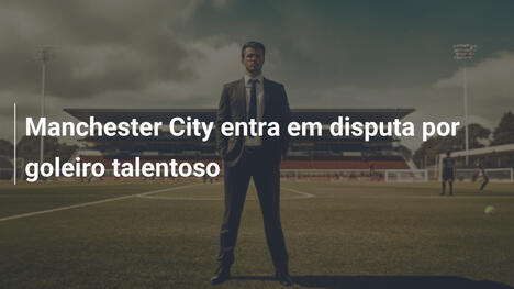 Manchester City entra em disputa por goleiro talentoso