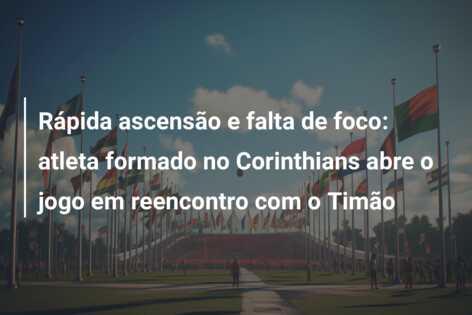 Rápida ascensão e falta de foco: atleta formado no Corinthians abre o jogo em reencontro com o Timão