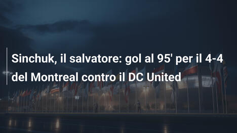 Sinchuk, il salvatore: gol al 95' per il 4-4 del Montreal contro il DC United