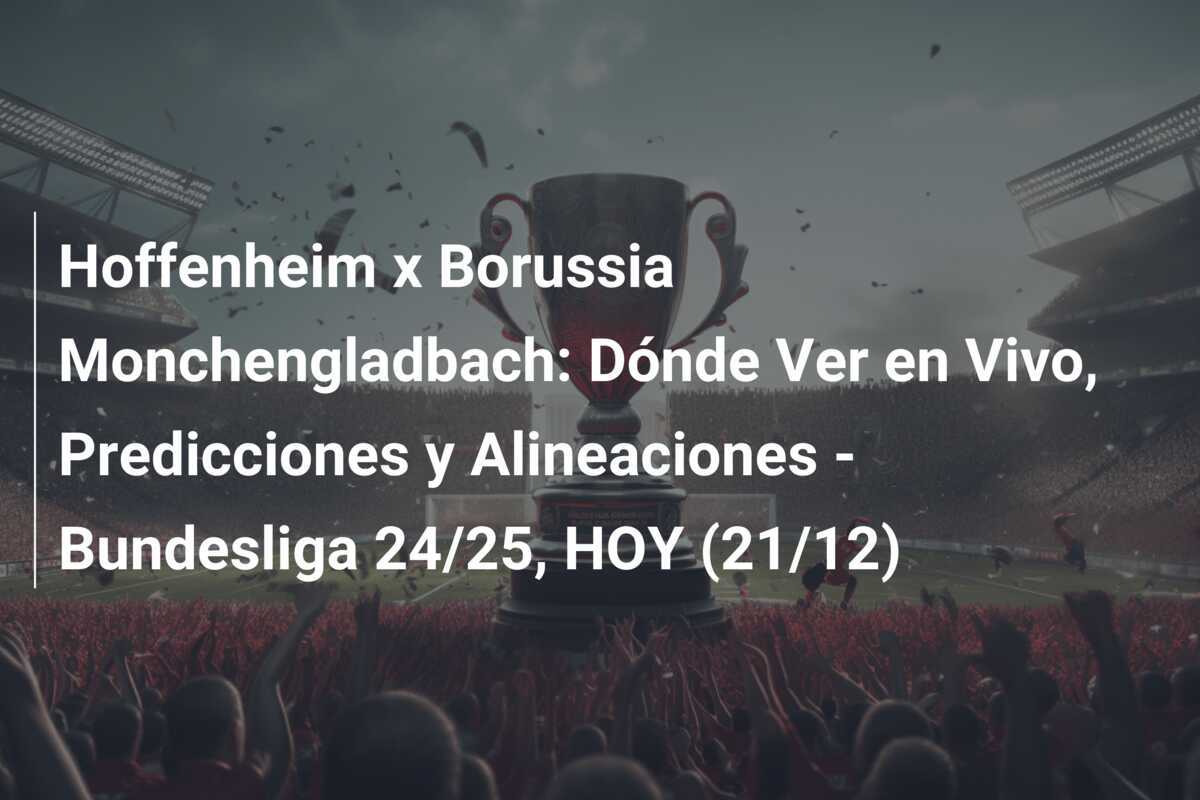Hoffenheim x Borussia Monchengladbach: Dónde Ver en Vivo, Predicciones y Alineaciones - Bundesliga 24/25, HOY (21/12)