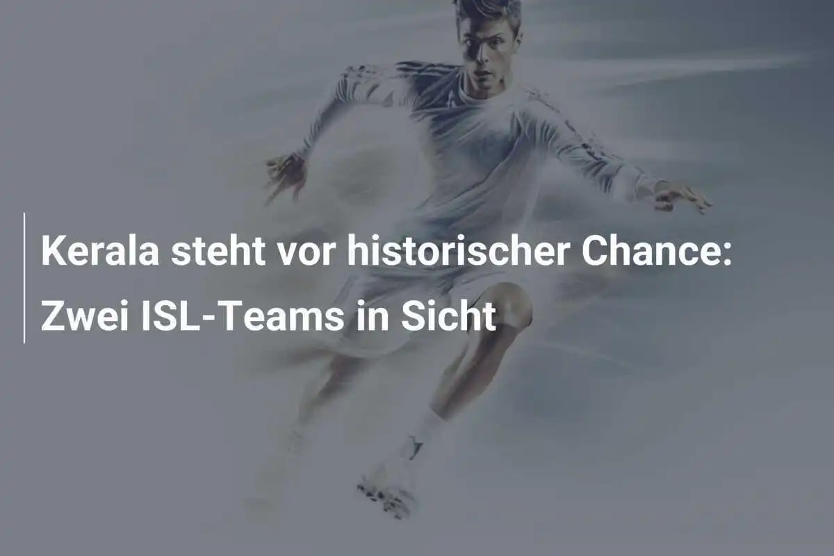 Kerala steht vor historischer Chance: Zwei ISL-Teams in Sicht
