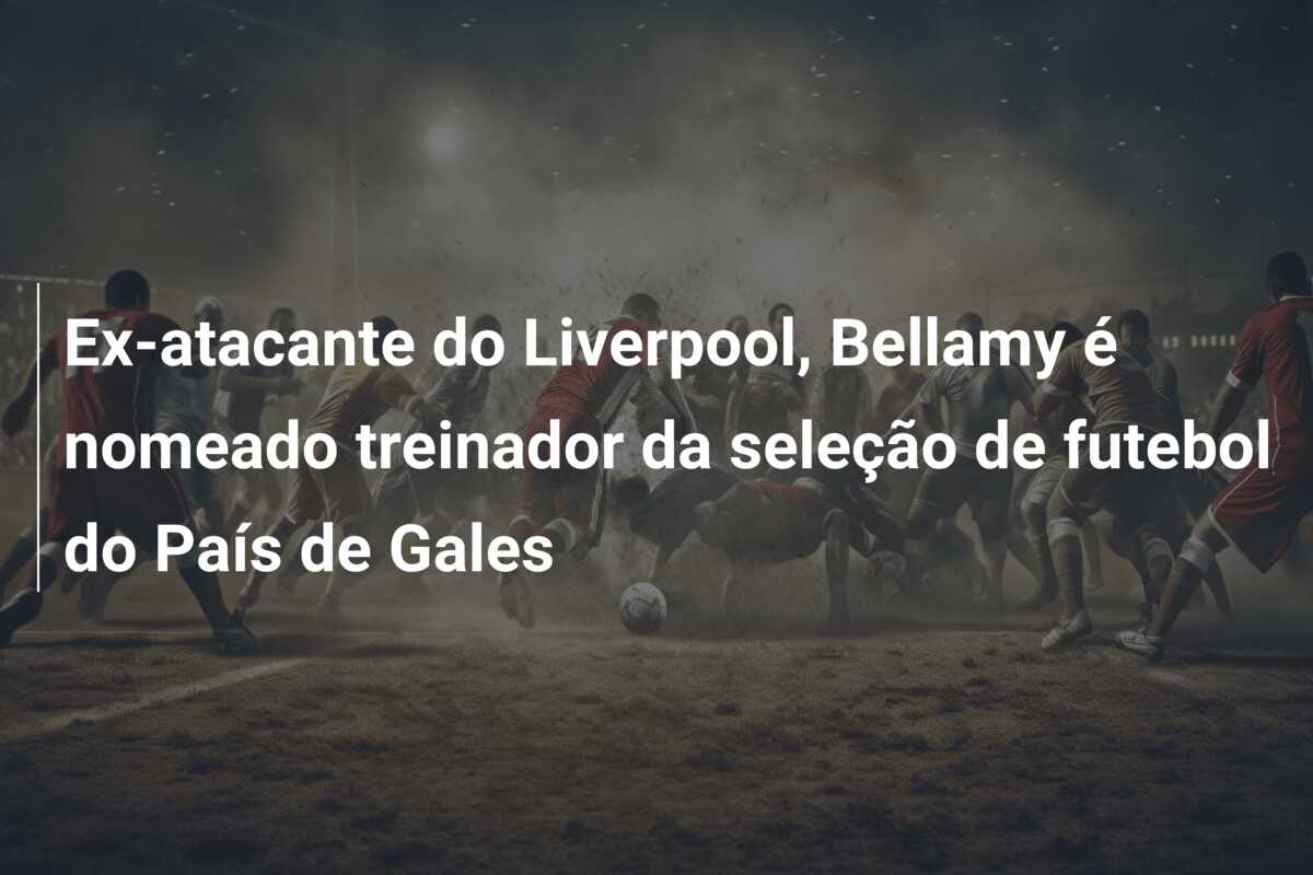 Ex-atacante do Liverpool, Bellamy é nomeado treinador da seleção de futebol do País de Gales