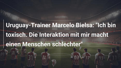 Uruguay-Trainer Marcelo Bielsa: "Ich bin toxisch. Die Interaktion mit mir macht einen Menschen schlechter"