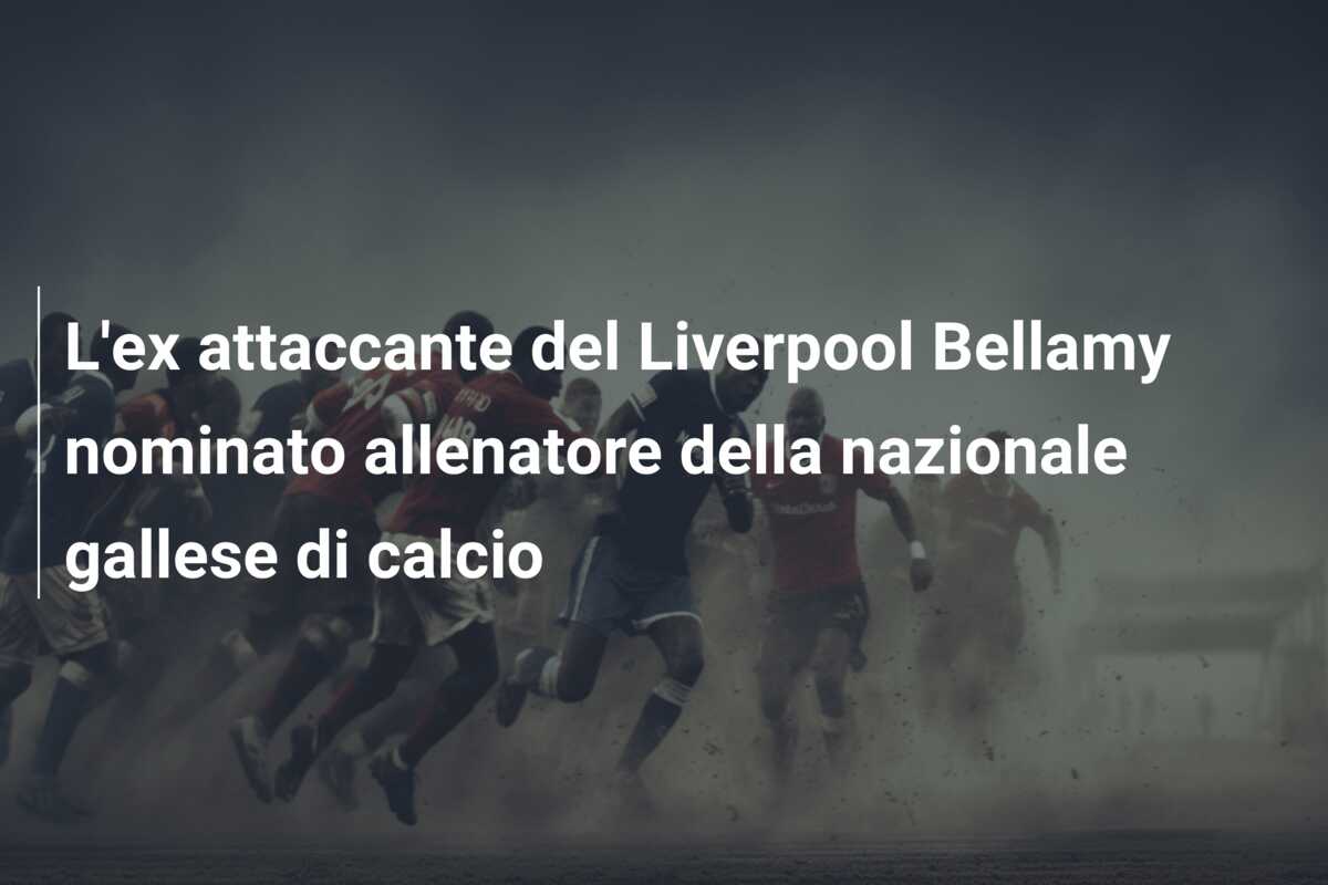 L’ex attaccante del Liverpool Bellamy nominato allenatore della nazionale gallese di calcio