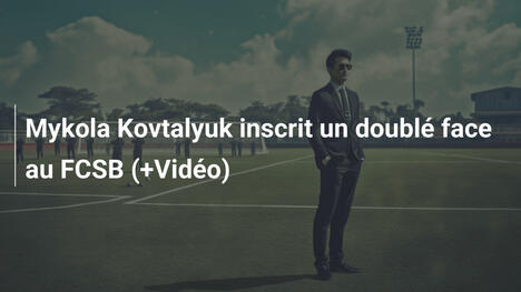 Mykola Kovtalyuk inscrit un doublé face au FCSB (+Vidéo)