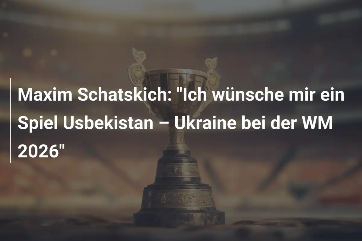 Maxim Schatskich: "Ich wünsche mir ein Spiel Usbekistan – Ukraine bei der WM 2026"