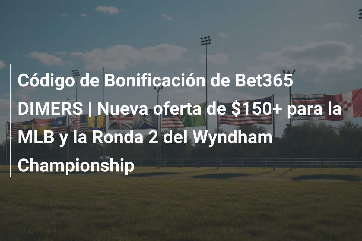 Código de Bonificación de Bet365 DIMERS | Nueva oferta de $150+ para la MLB y la Ronda 2 del Wyndham Championship