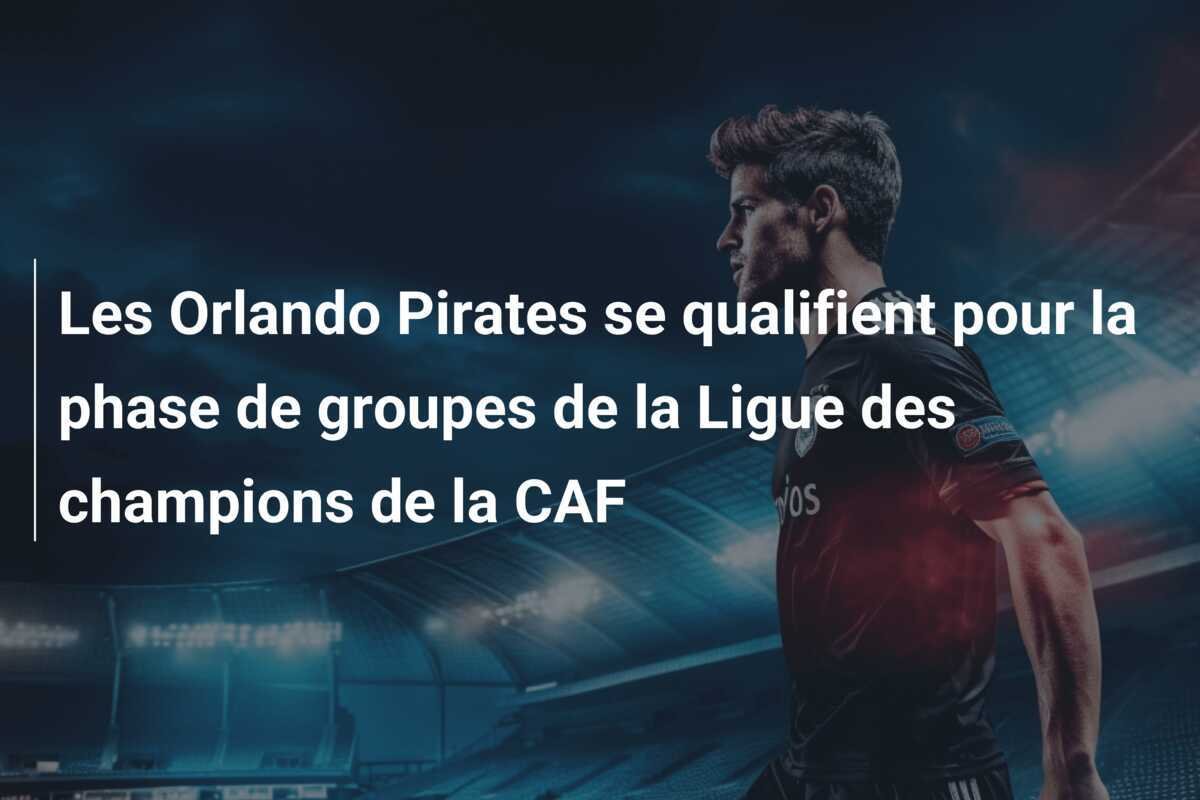 Les Orlando Pirates se qualifient pour la phase de groupes de la Ligue des champions de la CAF