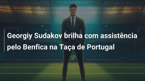 Georgiy Sudakov brilha com assistência pelo Benfica na Taça de Portugal