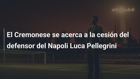 El Cremonese se acerca a la cesión del defensor del Napoli Luca Pellegrini