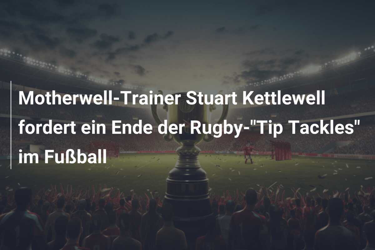 Motherwell-Trainer Stuart Kettlewell fordert ein Ende der Rugby-"Tip Tackles" im Fußball