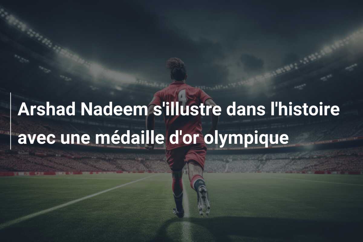Arshad Nadeem s’illustre dans l’histoire avec une médaille d’or olympique