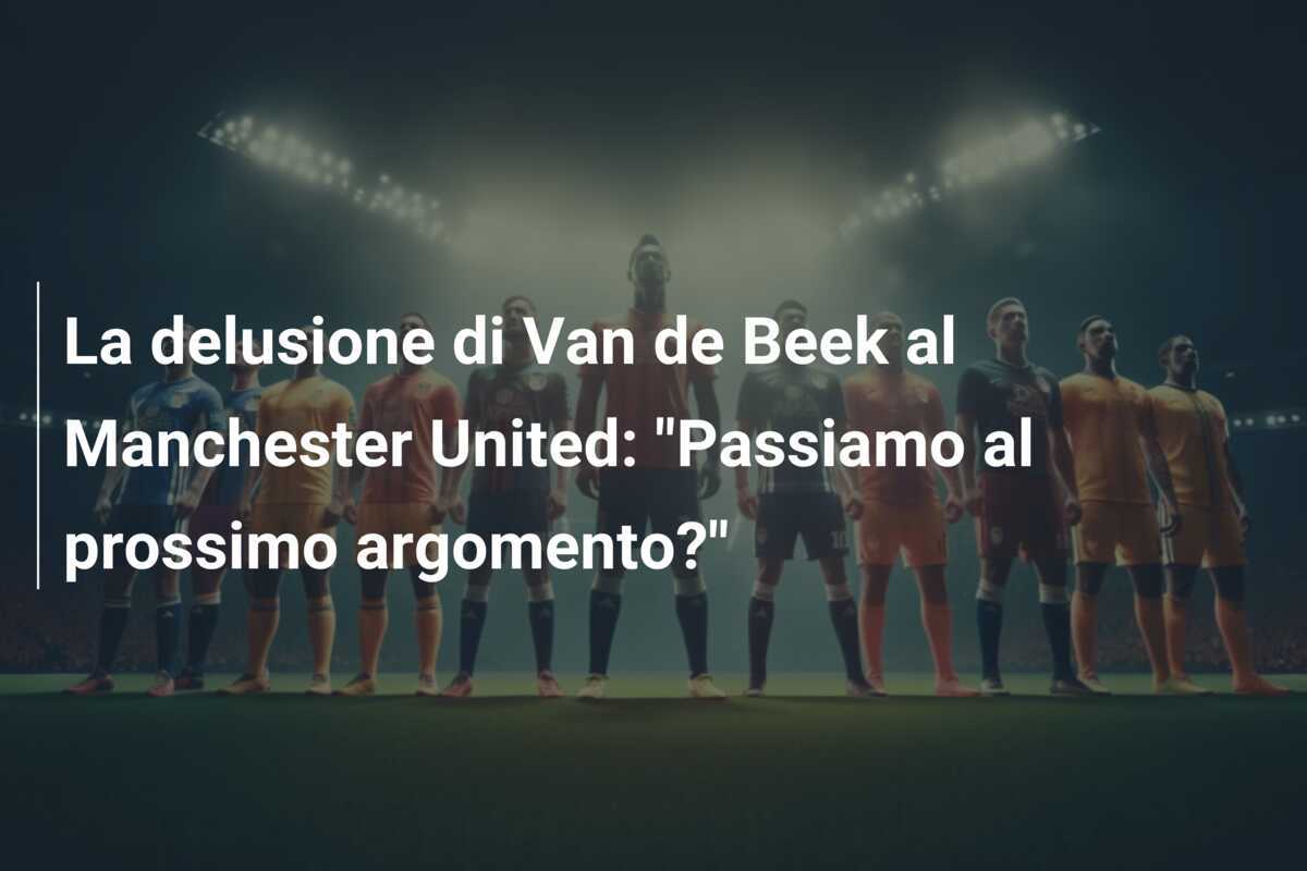 La delusione di Van de Beek al Manchester United: "Passiamo al prossimo argomento?"
