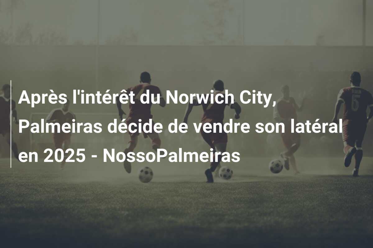 Après l’intérêt du Norwich City, Palmeiras décide de vendre son latéral en 2025 – NossoPalmeiras