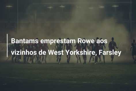 Bantams emprestam Rowe aos vizinhos de West Yorkshire, Farsley