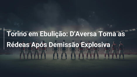 Torino em Ebulição: D'Aversa Toma as Rédeas Após Demissão Explosiva