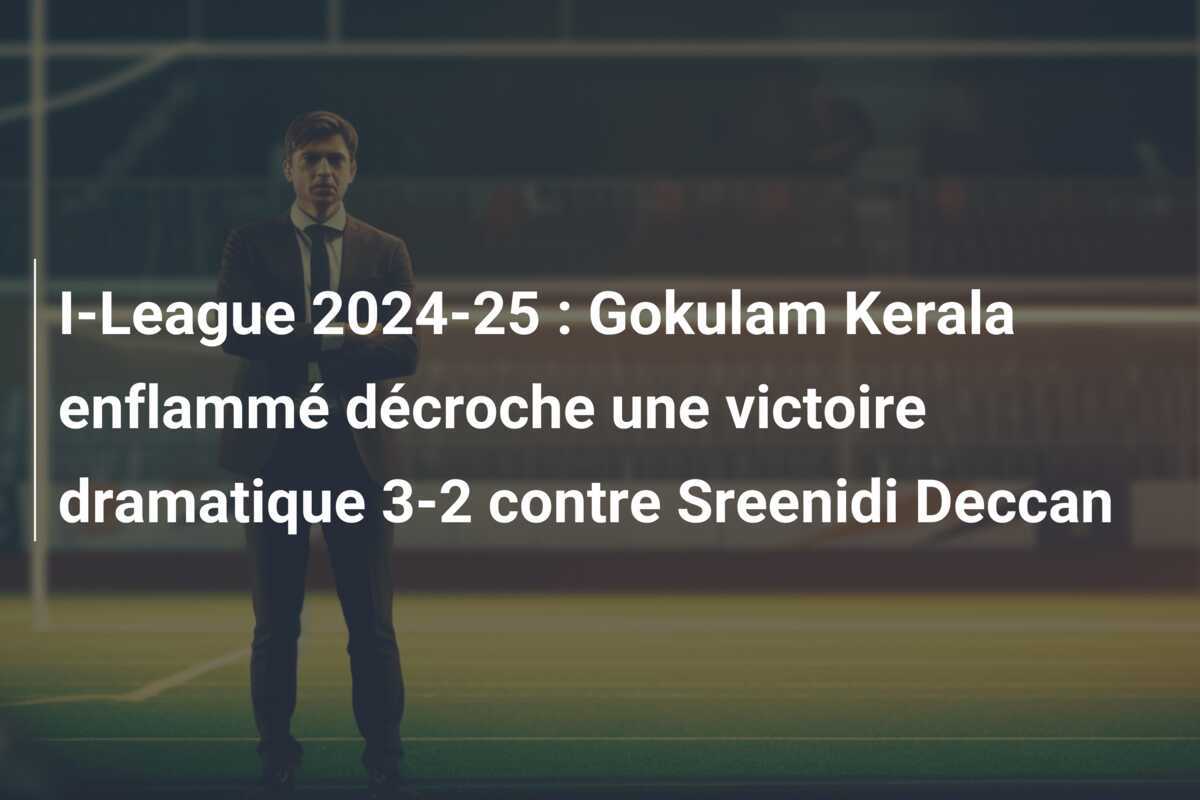 I-League 2024-25 : Gokulam Kerala enflammé décroche une victoire dramatique 3-2 contre Sreenidi Deccan
