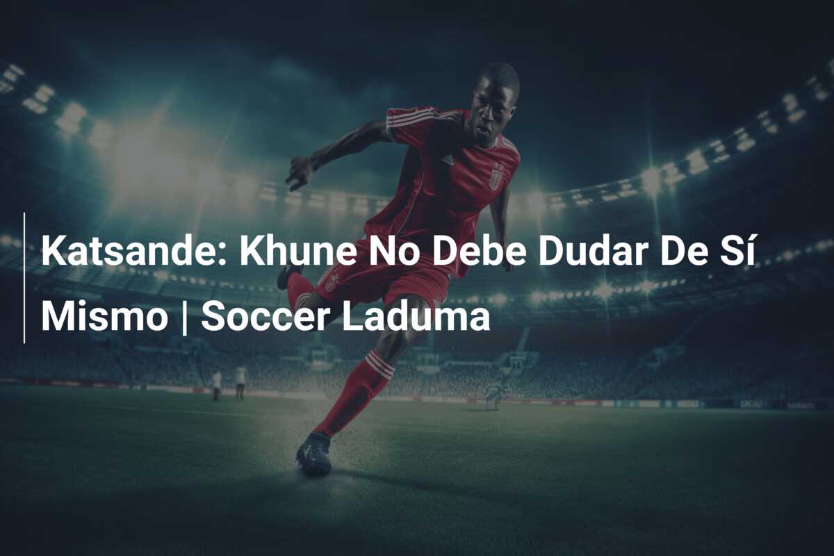 Katsande: Khune No Debe Dudar De Sí Mismo | Soccer Laduma