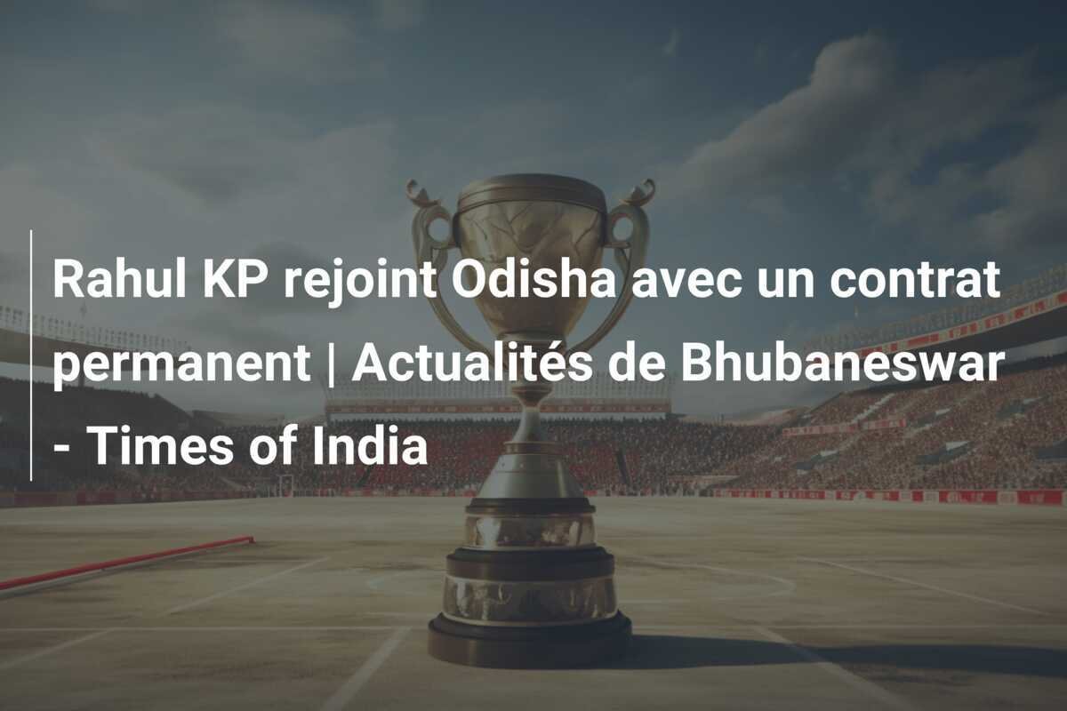 Rahul KP rejoint Odisha avec un contrat permanent | Actualités de Bhubaneswar - Times of India
