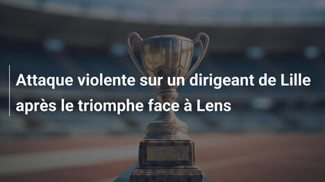Attaque violente sur un dirigeant de Lille après le triomphe face à Lens