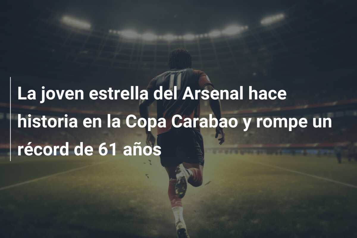 La joven estrella del Arsenal hace historia en la Copa Carabao y rompe un récord de 61 años