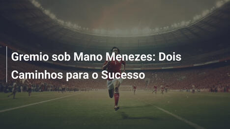 Gremio sob Mano Menezes: Dois Caminhos para o Sucesso