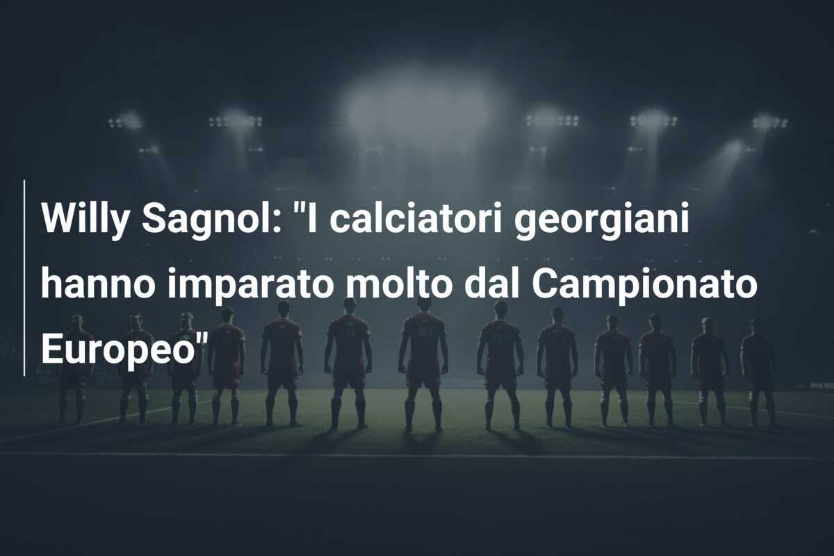 Willy Sagnol: "I calciatori georgiani hanno imparato molto dal Campionato Europeo"