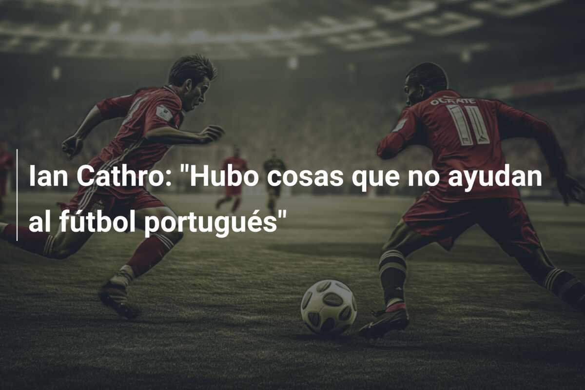 Ian Cathro: "Hubo cosas que no ayudan al fútbol portugués"