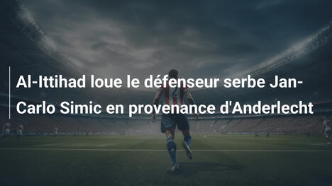 Al-Ittihad loue le défenseur serbe Jan-Carlo Simic en provenance d'Anderlecht