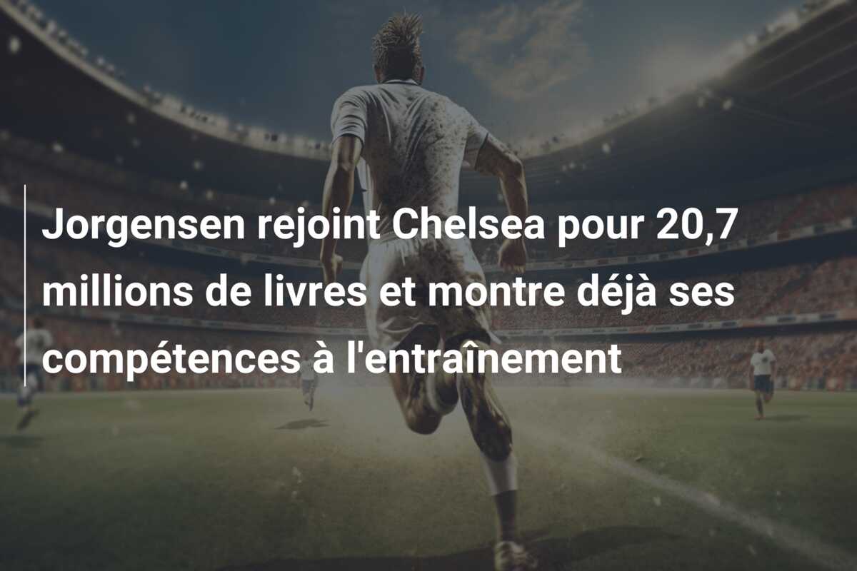 Jorgensen rejoint Chelsea pour 20,7 millions de livres et montre déjà ses compétences à l’entraînement