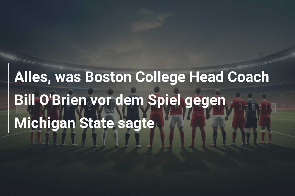 Alles, was Boston College Head Coach Bill O'Brien vor dem Spiel gegen Michigan State sagte