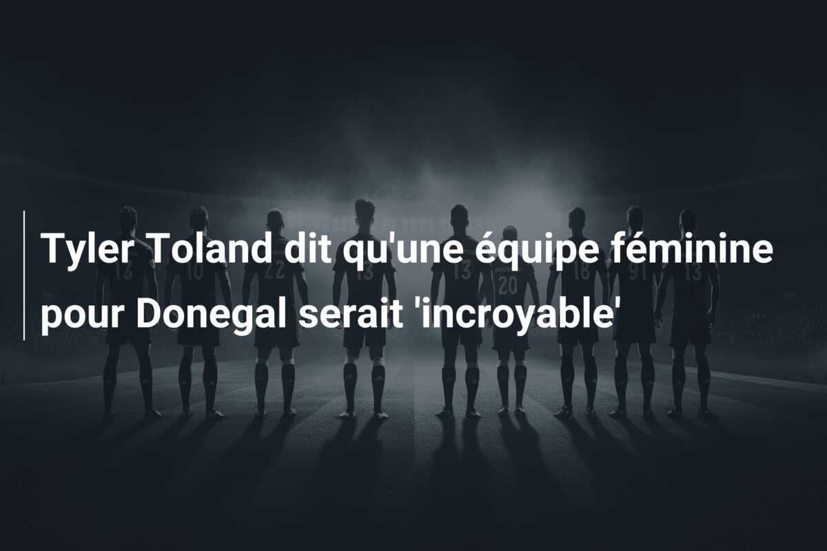 Tyler Toland dit qu’une équipe féminine pour Donegal serait ‘incroyable’