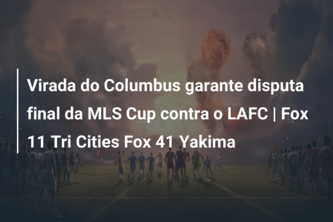 Virada do Columbus garante disputa final da MLS Cup contra o LAFC | Fox 11 Tri Cities Fox 41 Yakima