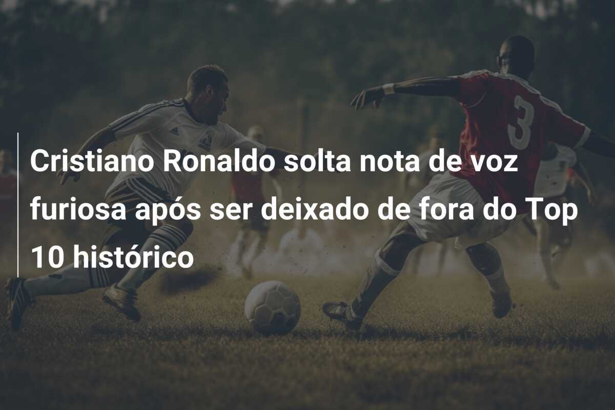 Cristiano Ronaldo solta nota de voz furiosa após ser deixado de fora do Top 10 histórico